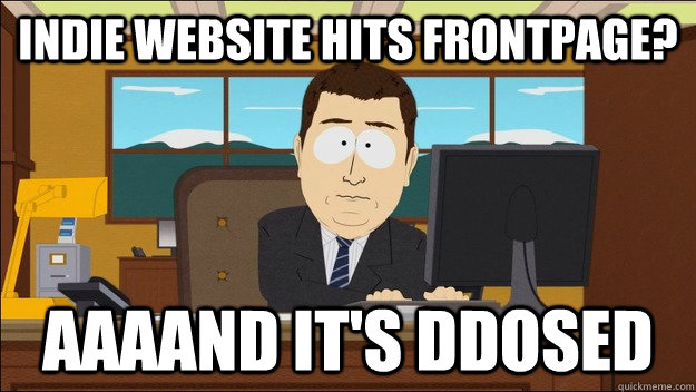 Indie website hits frontpage? Aaaand it's DDOSed - Indie website hits frontpage? Aaaand it's DDOSed  aaaand its gone