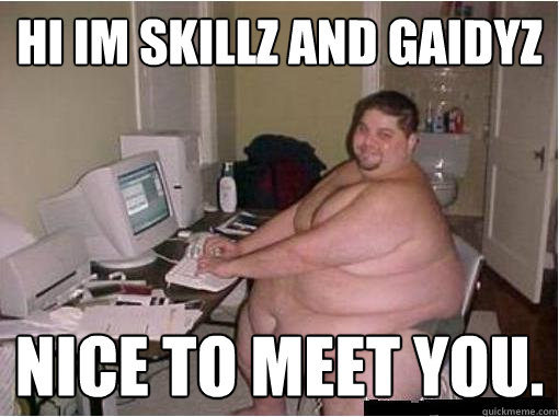 Hi Im skillz and gaidyz Nice to meet you. - Hi Im skillz and gaidyz Nice to meet you.  Dumb Bitch