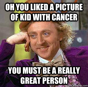 Oh you liked a picture of kid with cancer you must be a really great person - Oh you liked a picture of kid with cancer you must be a really great person  Misc