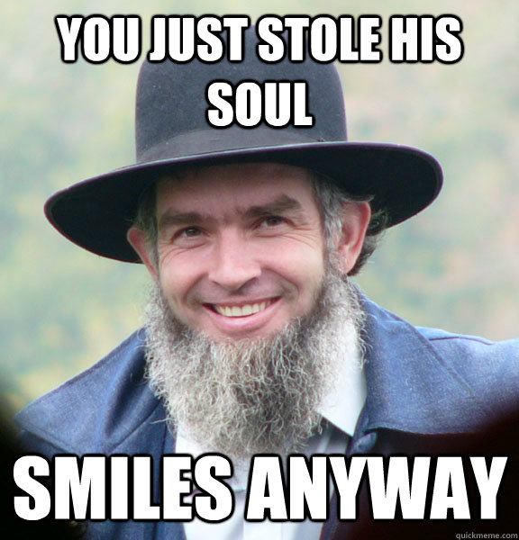 You just stole his soul Smiles anyway - You just stole his soul Smiles anyway  Good Guy Amish