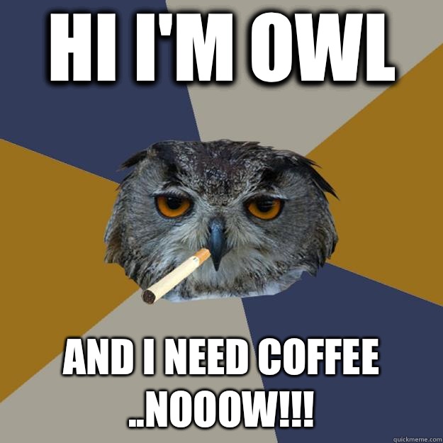 Hi i'm OWL AND I NEED COFFEE ..NOOOW!!!  Art Student Owl