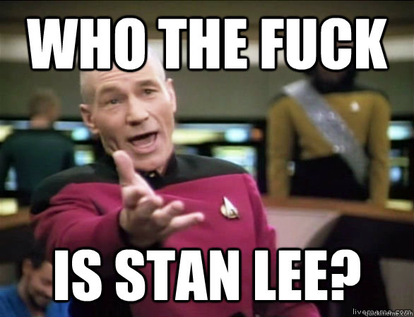 who the fuck is stan lee?  Annoyed Picard HD