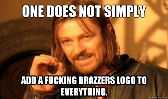 One Does Not Simply add a fucking brazzers logo to everything.  Boromir