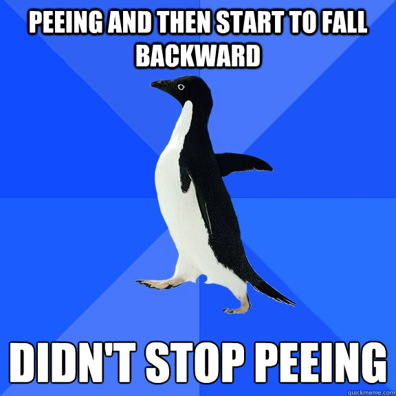 peeing and then start to fall backward didn't stop peeing  Socially Awkward Penguin