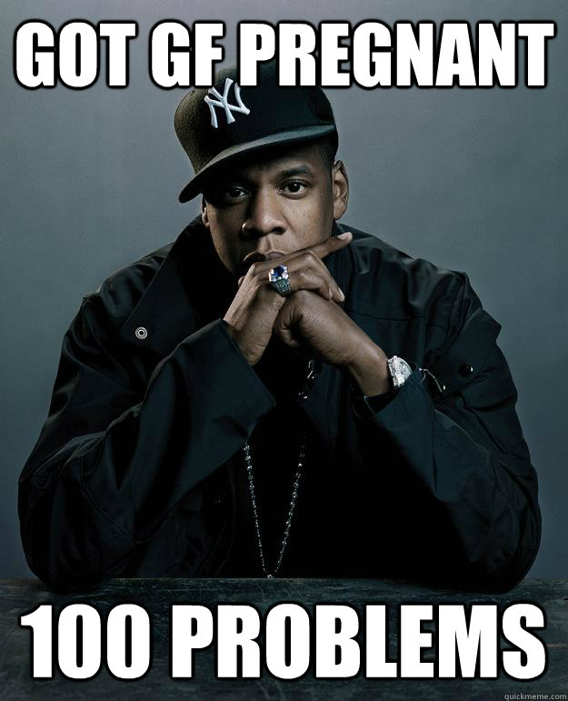Got GF pregnant 100 problems  Jay Z Problems