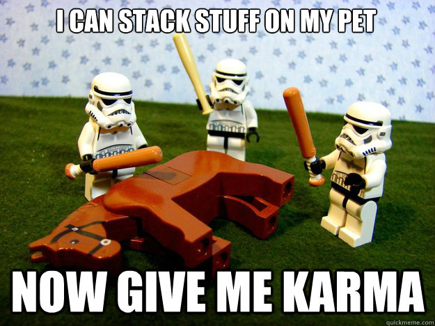 I can stack stuff on my pet Now give me karma - I can stack stuff on my pet Now give me karma  Misc