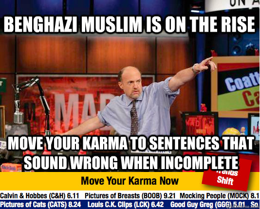 Benghazi Muslim is on the rise move your karma to sentences that sound wrong when incomplete - Benghazi Muslim is on the rise move your karma to sentences that sound wrong when incomplete  Mad Karma with Jim Cramer