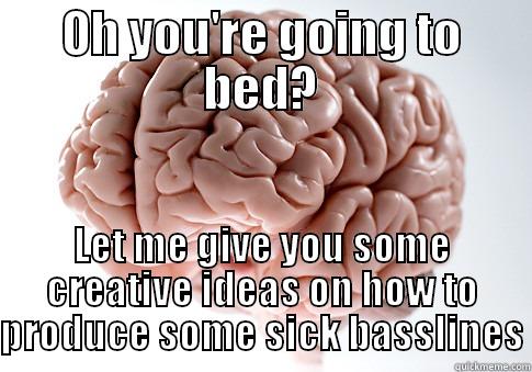 OH YOU'RE GOING TO BED? LET ME GIVE YOU SOME CREATIVE IDEAS ON HOW TO PRODUCE SOME SICK BASSLINES Scumbag Brain
