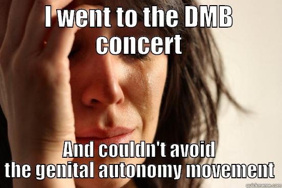 I WENT TO THE DMB CONCERT AND COULDN'T AVOID THE GENITAL AUTONOMY MOVEMENT First World Problems