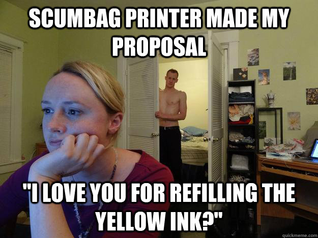 Scumbag Printer made my proposal  