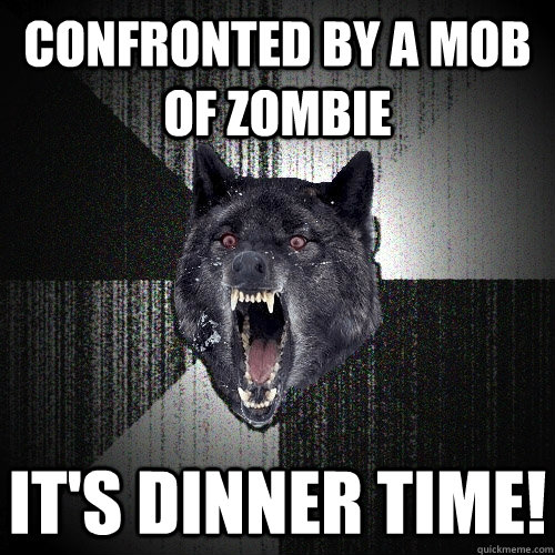 Confronted by a mob of zombie It's dinner time!  Insanity Wolf
