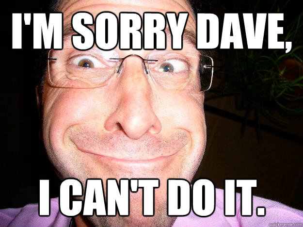 i'm sorry dave, i can't do it. - i'm sorry dave, i can't do it.  Movie Misquote Dad