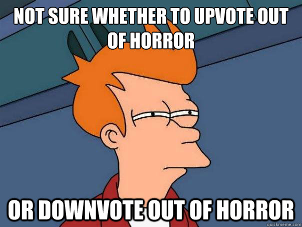 Not sure whether to upvote out of horror or downvote out of horror - Not sure whether to upvote out of horror or downvote out of horror  Futurama Fry