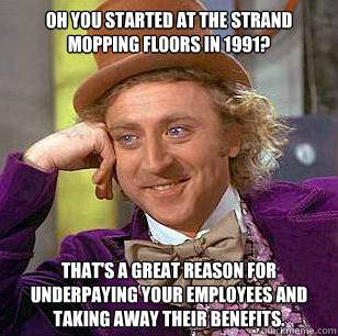Oh you started at the Strand mopping floors in 1991?  That's a great reason for underpaying your employees and taking away their benefits.   Condescending Wonka