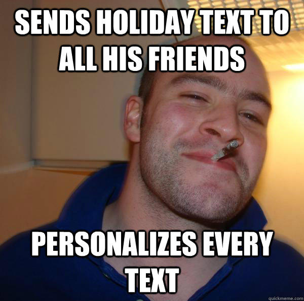 Sends holiday text to all his friends personalizes every text - Sends holiday text to all his friends personalizes every text  Good Guy Greg 