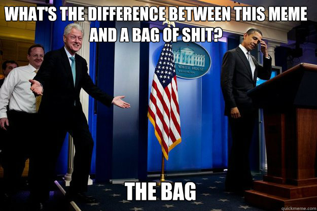 What's the difference between this meme and a bag of shit? The bag - What's the difference between this meme and a bag of shit? The bag  Misc