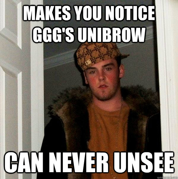 Makes you notice ggg's unibrow can never unsee  Scumbag Steve