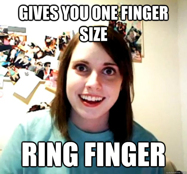 Gives you one finger size ring finger  Overly Attached Girlfriend