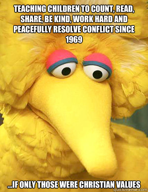 Teaching children to count, read, share, be kind, work hard and peacefully resolve conflict since 1969 ...if only those were Christian values   Big Bird