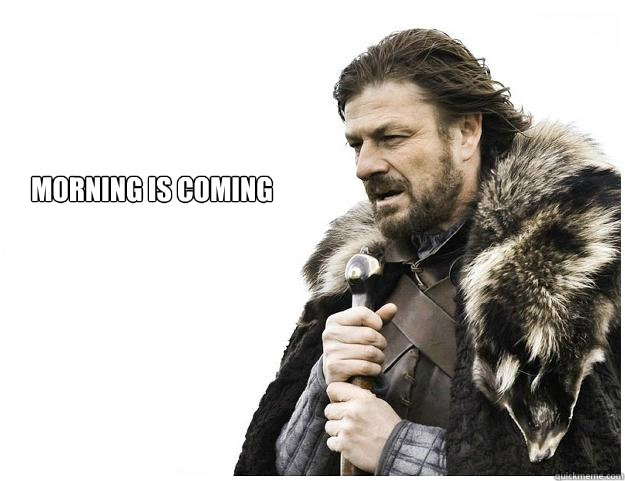 
Morning is coming  Imminent Ned