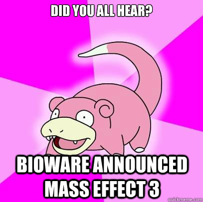 Did you all hear? Bioware announced Mass Effect 3  Slowpoke