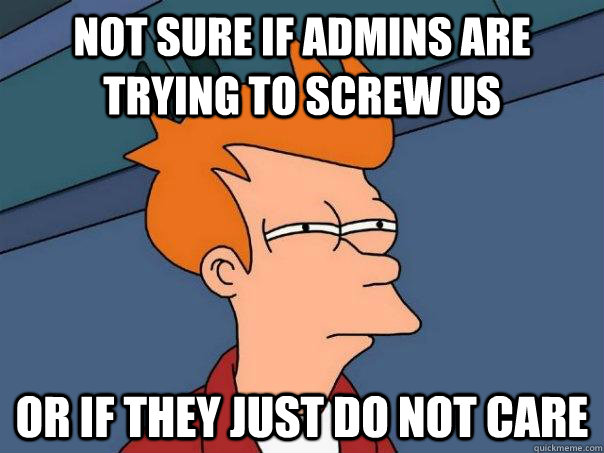 Not sure if admins are trying to screw us or if they just do not care  Futurama Fry