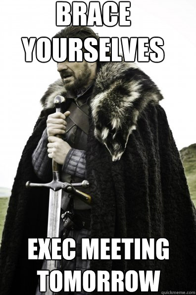 Brace yourselves Exec meeting tomorrow  Game of Thrones