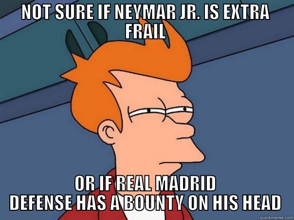 NOT SURE IF NEYMAR JR. IS EXTRA FRAIL OR IF REAL MADRID DEFENSE HAS A BOUNTY ON HIS HEAD Futurama Fry