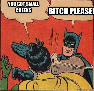 bitch please! you got small cheeks - bitch please! you got small cheeks  Batman drake slap