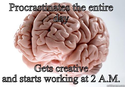 PROCRASTINATES THE ENTIRE DAY GETS CREATIVE AND STARTS WORKING AT 2 A.M. Scumbag Brain