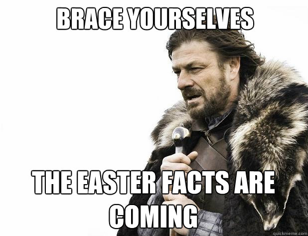 brace yourselves The easter facts are coming - brace yourselves The easter facts are coming  Misc
