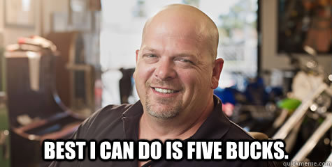  Best I can do is five bucks.  Rick Harrison