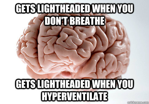 gets lightheaded when you don't breathe gets lightheaded when you hyperventilate  Scumbag Brain