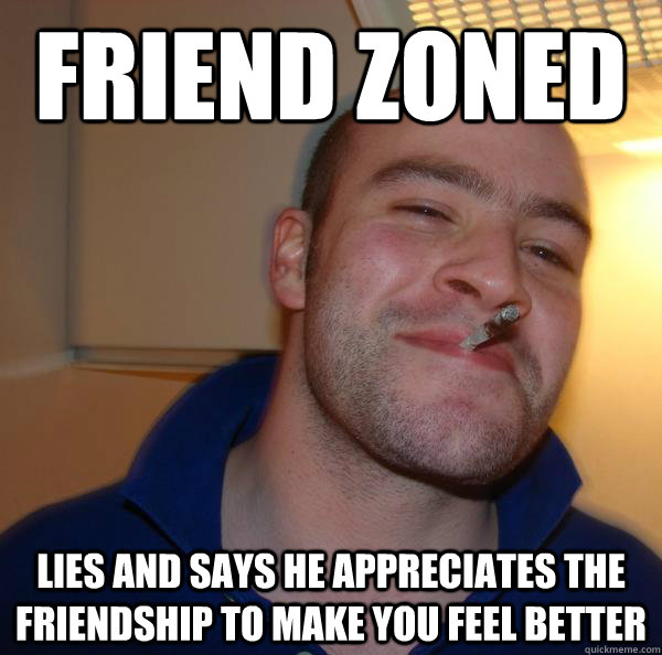 Friend Zoned Lies and says he appreciates the friendship to make you feel better - Friend Zoned Lies and says he appreciates the friendship to make you feel better  Misc