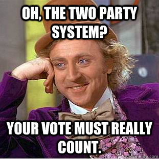 Oh, the two party system? Your vote must really count.  Creepy Wonka
