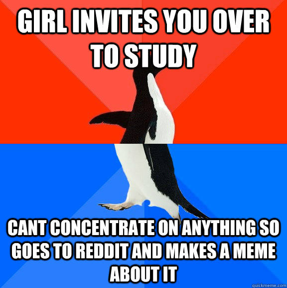 girl invites you over to study cant concentrate on anything so goes to reddit and makes a meme about it  Socially Awesome Awkward Penguin