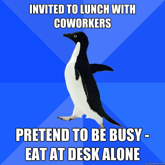invited to lunch with coworkers pretend to be busy - eat at desk alone  Socially Awkward Penguin