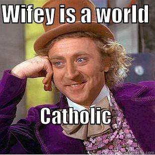 WIFEY IS A WORLD  CATHOLIC                       Condescending Wonka