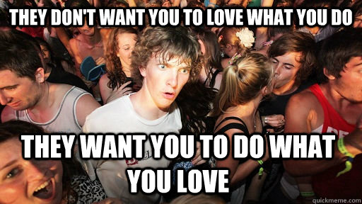 They don't want you to love what you do They want you to do what you love  Sudden Clarity Clarence