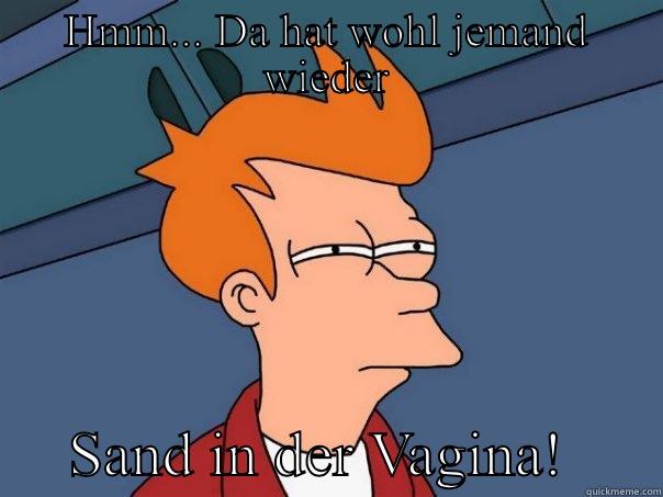 HMM... DA HAT WOHL JEMAND WIEDER      SAND IN DER VAGINA!      Futurama Fry