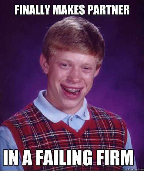 Finally makes partner In a failing firm  Bad Luck Brian