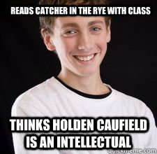 Reads catcher in the rye with class thinks Holden caufield is an intellectual  High School Freshman
