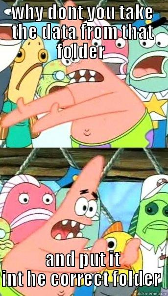 WHY DONT YOU TAKE THE DATA FROM THAT FOLDER  AND PUT IT INT HE CORRECT FOLDER  Push it somewhere else Patrick