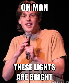 Oh man These lights
are bright - Oh man These lights
are bright  Bad open Mic Comic
