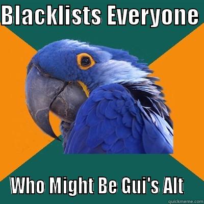 BLACKLISTS EVERYONE  WHO MIGHT BE GUI'S ALT   Paranoid Parrot