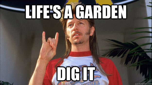Life's a Garden Dig it - Life's a Garden Dig it  Inspirational joe dirt