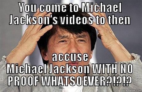 YOU COME TO MICHAEL JACKSON'S VIDEOS TO THEN ACCUSE MICHAEL JACKSON WITH NO PROOF WHATSOEVER?!?!? EPIC JACKIE CHAN