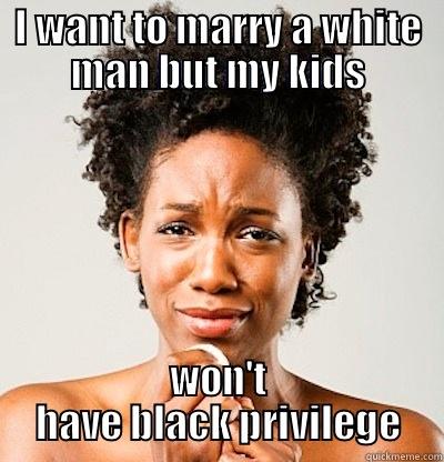 I WANT TO MARRY A WHITE MAN BUT MY KIDS WON'T HAVE BLACK PRIVILEGE Misc