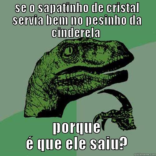SE O SAPATINHO DE CRISTAL SERVIA BEM NO PESINHO DA CINDERELA  PORQUE É QUE ELE SAIU? Philosoraptor