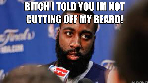 BITCH I TOLD YOU IM NOT CUTTING OFf MY BEARD!   James Harden